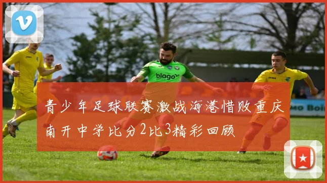 青少年足球联赛激战海港惜败重庆南开中学比分2比3精彩回顾