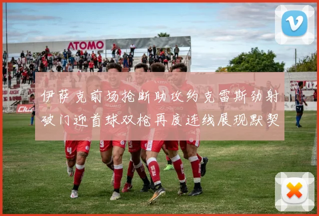 伊萨克前场抢断助攻约克雷斯劲射破门迎首球双枪再度连线展现默契