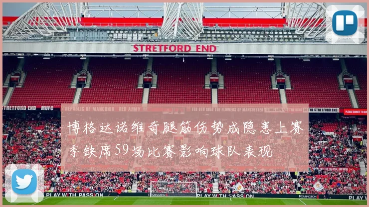 博格达诺维奇腿筋伤势成隐患上赛季缺席59场比赛影响球队表现