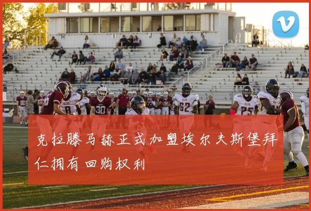 克拉滕马赫正式加盟埃尔夫斯堡拜仁拥有回购权利