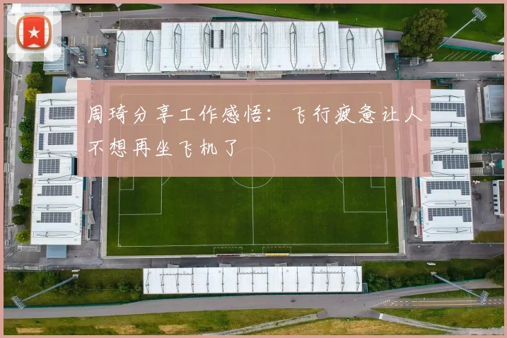 周琦分享工作感悟：飞行疲惫让人不想再坐飞机了