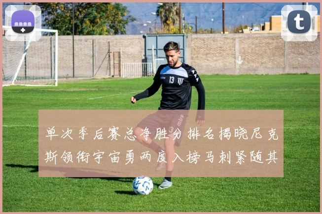 单次季后赛总净胜分排名揭晓尼克斯领衔宇宙勇两度入榜马刺紧随其后